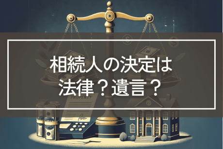法律によって決められる相続人と遺言によって決められる相続人