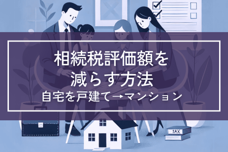 自宅を戸建てからマンションに買い替えて相続税評価額を減らす