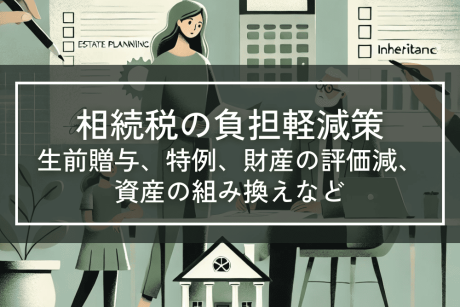 生前贈与、特例、財産の評価減、資産の組み換え等で相続税を減らす