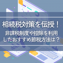 相続税対策を伝授！非課税制度や控除を利用したおすすめ節税方法は？