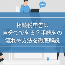 相続税申告は自分でできる？手続きの流れや方法を徹底解説