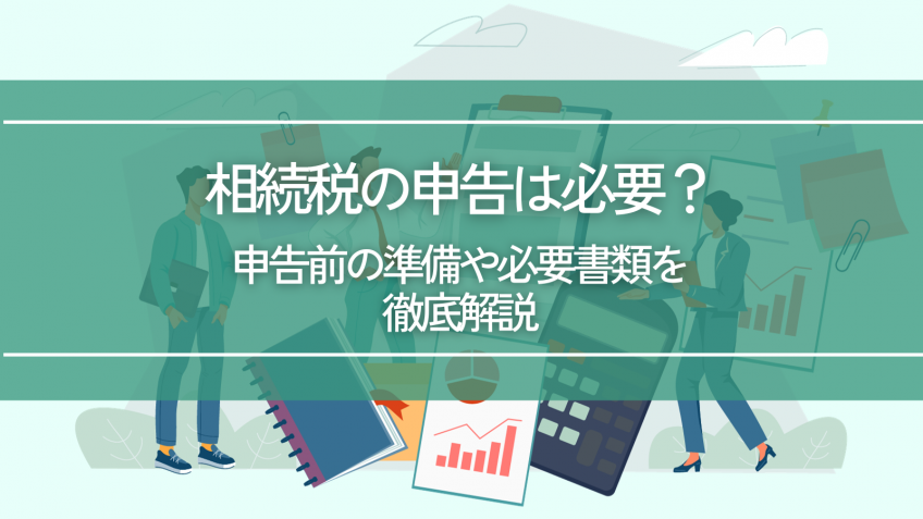 相続税の申告は必要？申告前の準備や必要書類を徹底解説