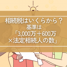 相続税はいくらから？基準は「3,000万円＋600万円×法定相続人の数」