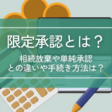 限定承認を分かりやすく解説｜相続放棄や単純承認との違いや手続き方法は？