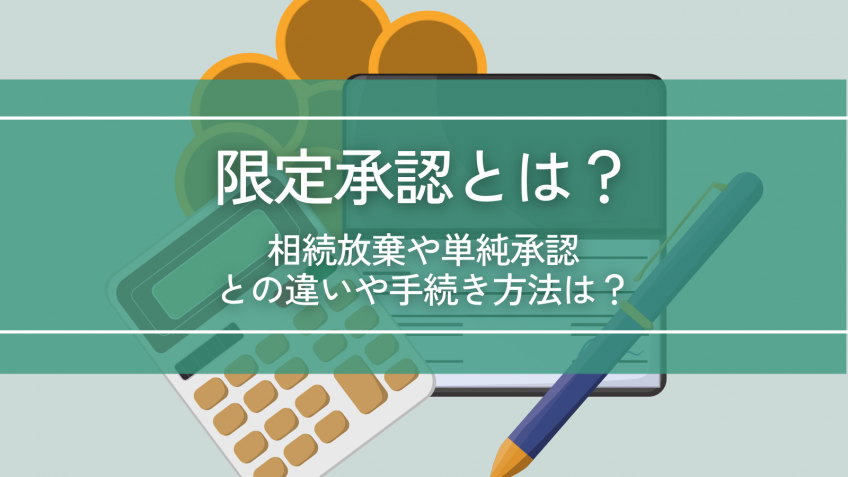 限定承認を分かりやすく解説｜相続放棄や単純承認との違いや手続き方法は？