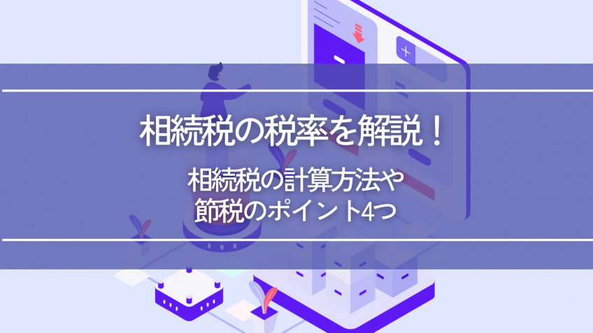 相続税の税率を解説！相続税の計算方法や節税のポイント4つ