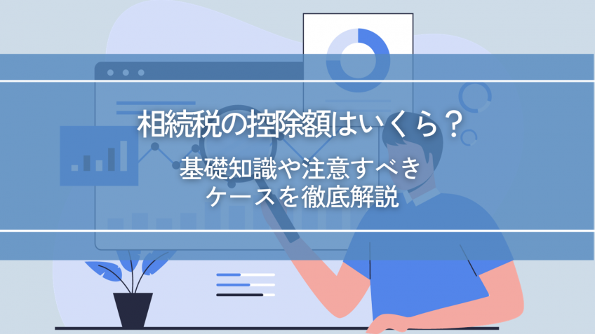 相続税の控除額はいくら？基礎知識や注意すべきケースを徹底解説