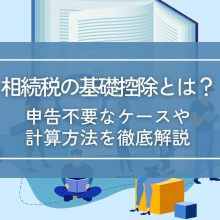 相続税の基礎控除とは？申告不要なケースや計算方法を徹底解説