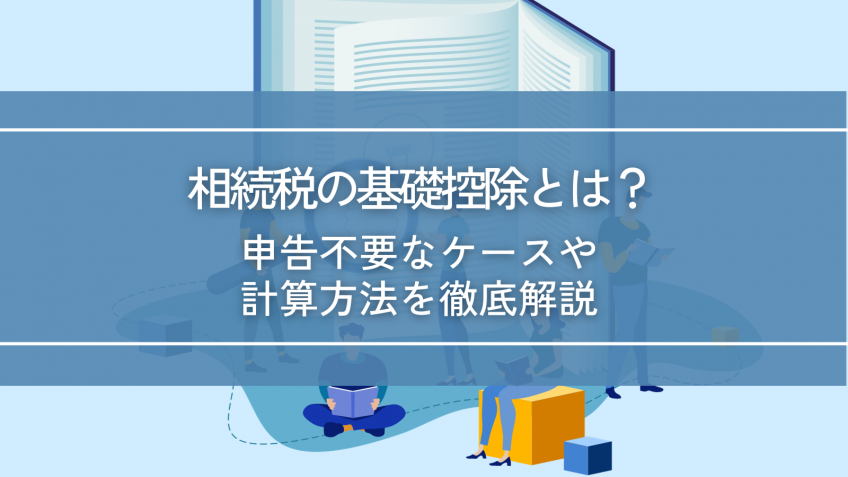 相続税の基礎控除とは？申告不要なケースや計算方法を徹底解説