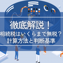 相続税はいくらまで無税か徹底解説【2023年】計算方法と判断基準