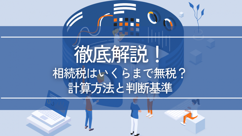 相続税はいくらまで無税か徹底解説【2023年】計算方法と判断基準