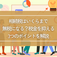 相続税はいくらまで無税になる？税金を抑える3つのポイントを解説