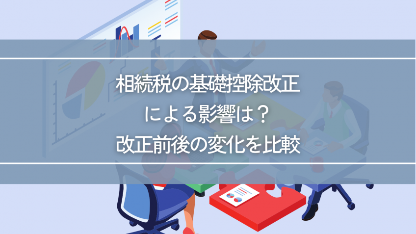 相続税の基礎控除改正による影響は？改正前後の変化を比較