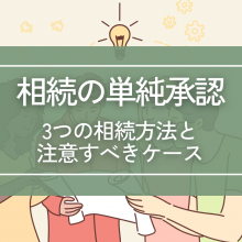 相続の単純承認はどんな制度？3つの相続方法と注意すべきケース