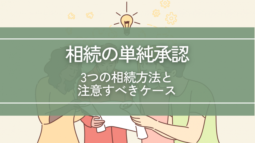 相続の単純承認はどんな制度？3つの相続方法と注意すべきケース