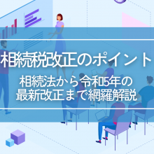 相続税改正のポイント｜相続法から令和5年の最新改正まで網羅解説