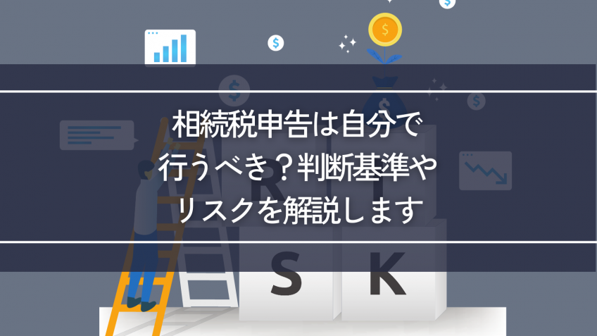 相続税申告は自分で行うべき？判断基準やリスクを解説します