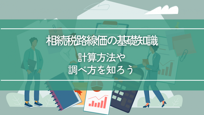 相続税路線価の基礎知識を解説！計算方法や調べ方を知ろう