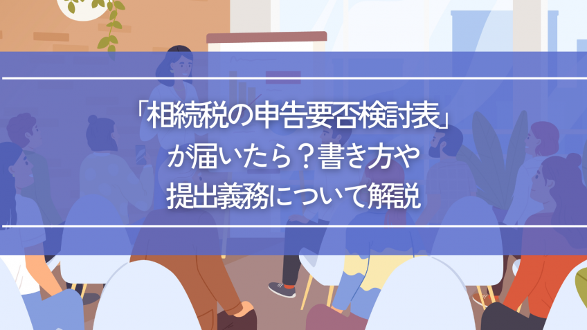 「相続税の申告要否検討表」が届いたら？書き方や提出義務について解説