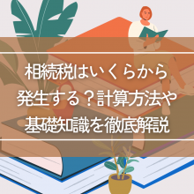 相続税はいくらから発生する？計算方法や基礎知識を徹底解説