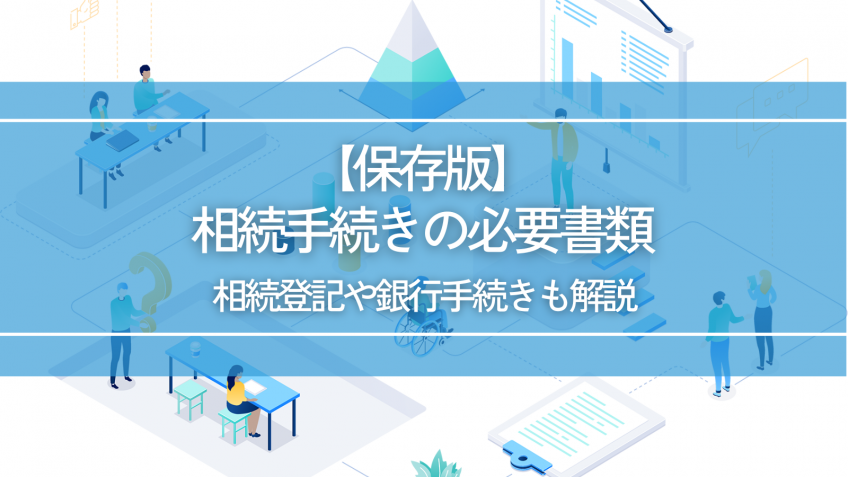 【保存版】相続手続きの必要書類｜相続登記や銀行手続きも解説