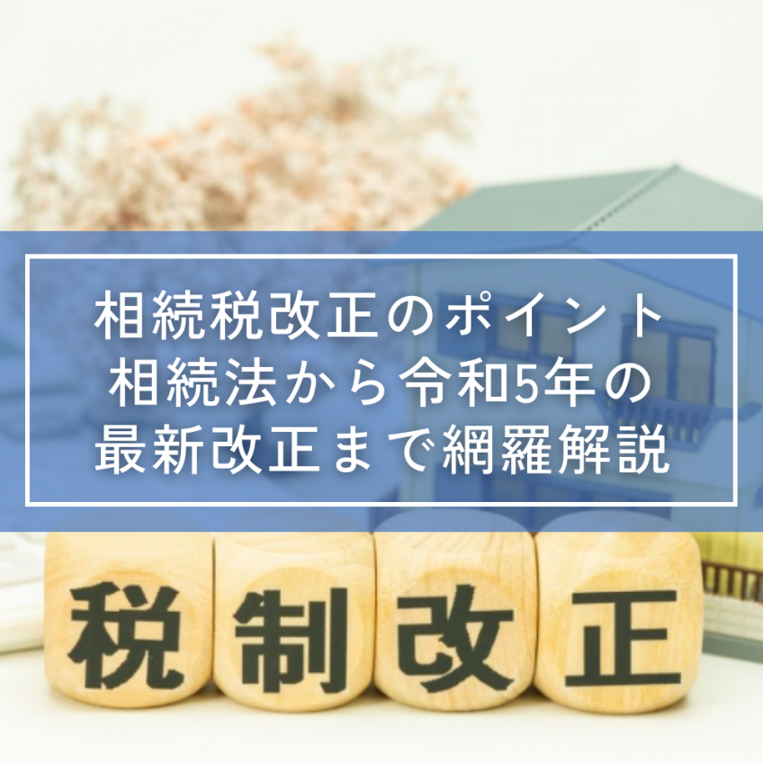 相続税改正のポイント|相続法から令和5年の最新改正まで網羅解説