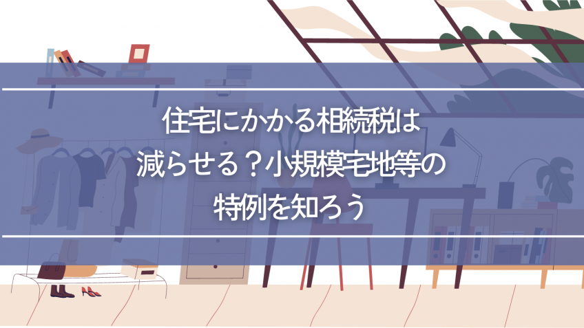 住宅にかかる相続税は減らせる？小規模宅地等の特例を知ろう