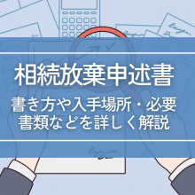 相続放棄申述書とは？書き方や入手場所・必要書類などを詳しく解説