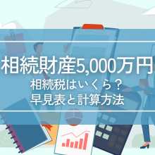 「相続税」はどうやって決まるの？早見表から計算方法まで解説！