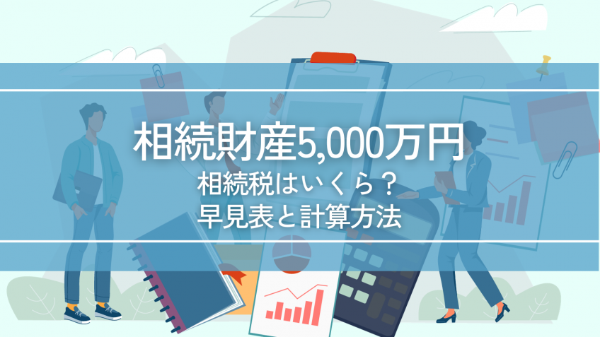 「相続税」はどうやって決まるの？早見表から計算方法まで解説！