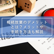 相続放棄のデメリットとは？｜メリットや手続き方法も解説