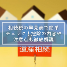 相続税の早見表で簡単チェック！控除の内容や注意点も徹底解説