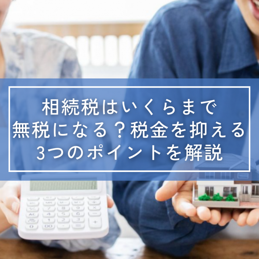 相続税はいくらまで無税になる?税金を抑える3つのポイントを解説