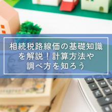 相続税路線価の基礎知識を解説！計算方法や調べ方を知ろう