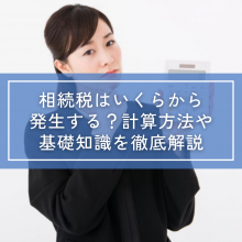 相続税はいくらから発生する？計算方法や基礎知識を徹底解説