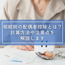 相続税の配偶者控除とは？計算方法や注意点を解説します