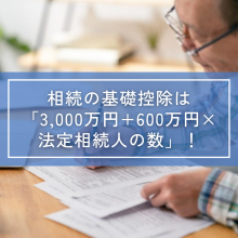 相続の基礎控除は「3,000万円+600万円×法定相続人の数」！