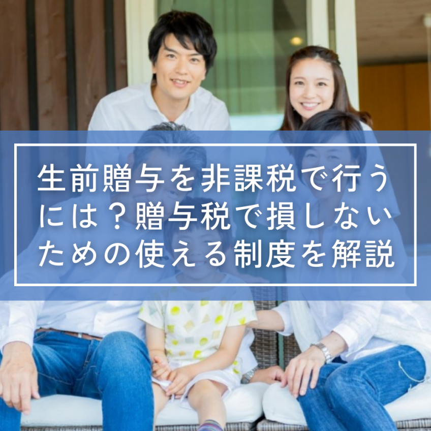 生前贈与を非課税で行うには?贈与税で損しないための使える制度を解説