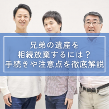 兄弟の遺産を相続放棄するには？手続きや注意点を徹底解説