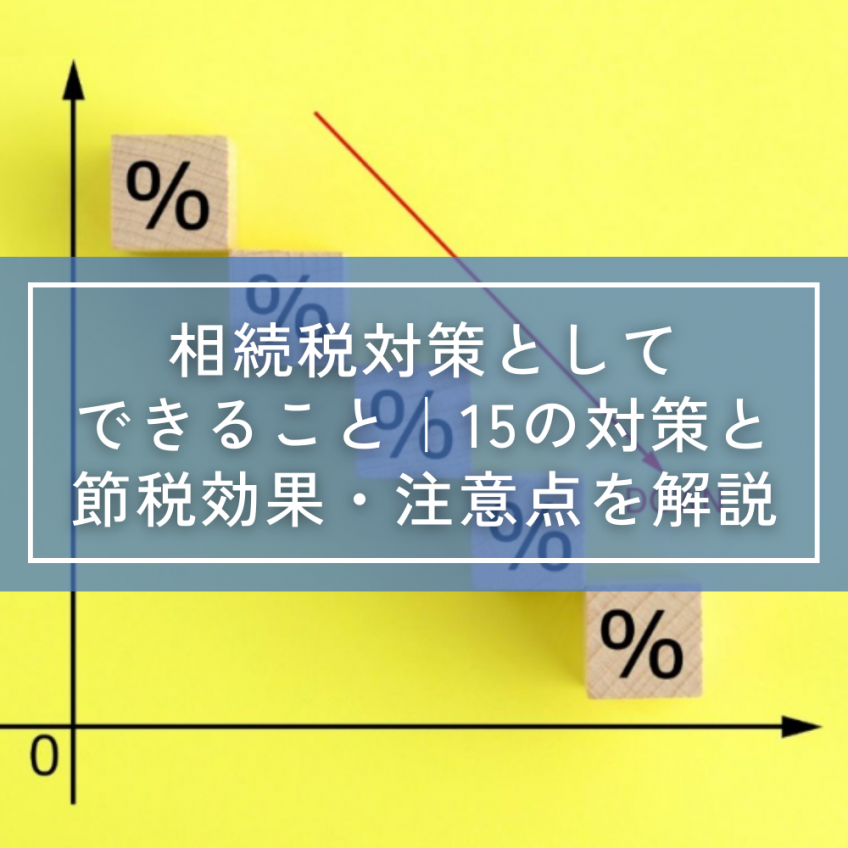 相続税対策としてできること｜15の対策と節税効果・注意点を解説