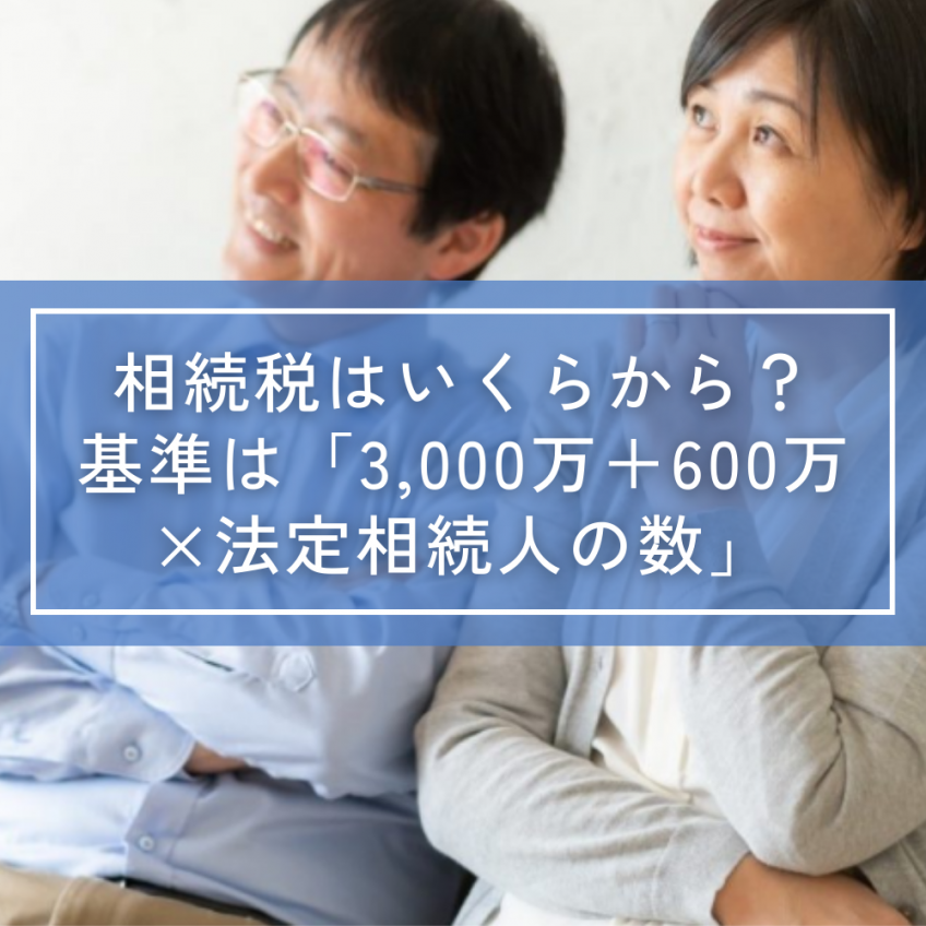 相続税はいくらから?基準は「3,000万円+600万円×法定相続人の数」