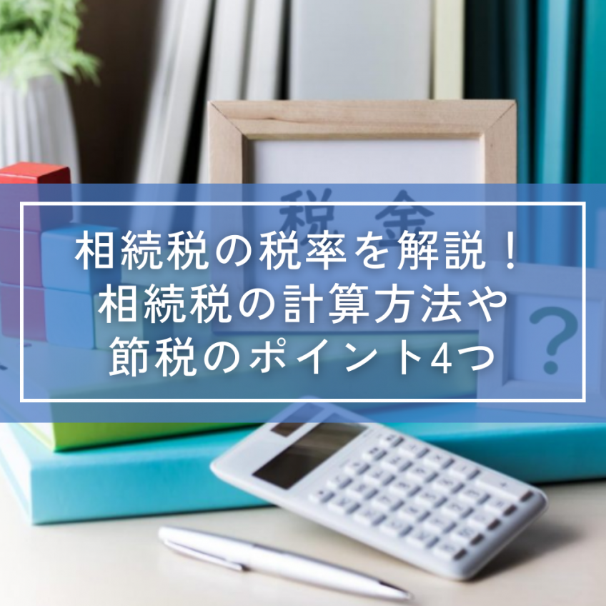 相続税の税率を解説!相続税の計算方法や節税のポイント4つ